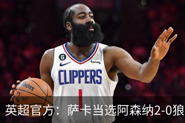 英超官方：萨卡当选阿森纳2-0狼队全场最佳
